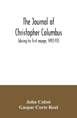 The journal of Christopher Columbus (during his first voyage, 1492-93) and documents relating to the voyages of John Cabot and Gaspar Corte Real by Cabot, John