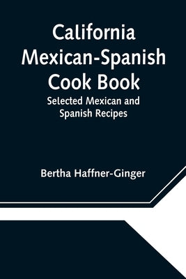 California Mexican-Spanish Cook Book: Selected Mexican and Spanish Recipes by Haffner-Ginger, Bertha