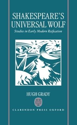 Shakespeare's Universal Wolf: Postmodernist Studies in Early Modern Reification by Grady, Hugh