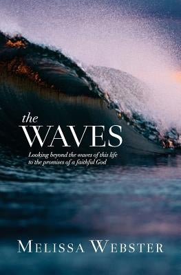 The Waves: Looking beyond the waves of this life to the promises of a faithful God by Webster, Melissa