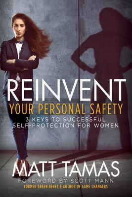 Reinvent Your Personal Safety: 3 Keys to Successful Self-Protection for Women by Tamas, Matt
