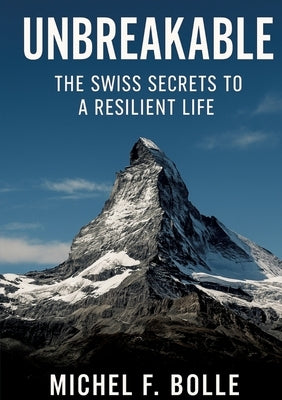 Unbreakable: The Swiss Secrets to a Resilient Life by Bolle, Michel F.