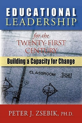 Educational Leadership for the 21st Century: Building a Capacity for Change by Zsebik, Peter