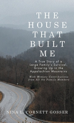 The House That Built Me: A True Story of a Large Family's Survival, Growing Up in the Appalachian Mountains by Gosser, Nina L. Cornett