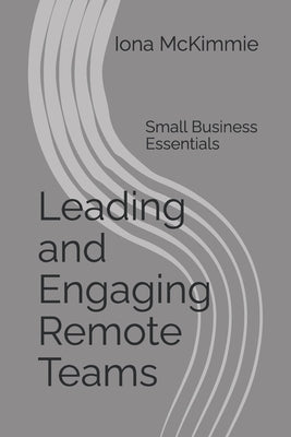 Leading and Engaging Remote Teams: Small Business Essentials by McKimmie, Iona