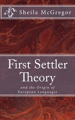 First Settler Theory: and the Origin of European Languages by McGregor, Sheila
