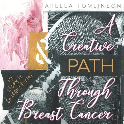 A Creative Path Through Breast Cancer: My Story in Collage & Poetry by Tomlinson, Arella