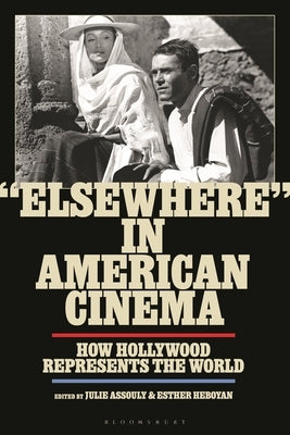 Elsewhere in American Cinema: How Hollywood Represents the World by Assouly, Julie