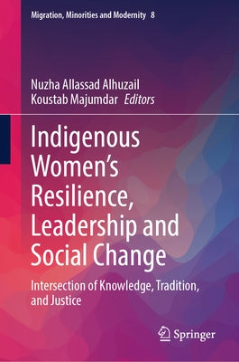 Indigenous Women's Resilience, Leadership and Social Change: Intersection of Knowledge, Tradition, and Justice by Alhuzail, Nuzha Allassad