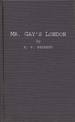Mr. Gay's London: With Extracts from the Proceedings at the Sessions of the Peace, and Oyer and Terminer for the City of London and Coun by Herbert, Alan Patrick