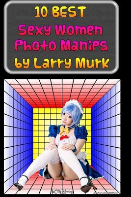 10 BEST Sexy Women Photo Manips by Larry Murk by Murk, Larry