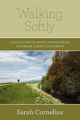 Walking Softly: A Collection of Mostly Gentle Walks in Sonoma County, California by Cornelius, Sarah