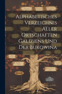 Alphabetisches Verzeichnis Aller Ortschaften Galiziens Und Der Bukowina by Anonymous