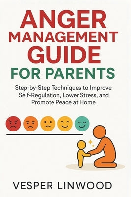 Anger Management Guide for Parents: step-by-step techniques to improve Self-Regulation, lower stress and promote peace at home by Linwood, Vesper