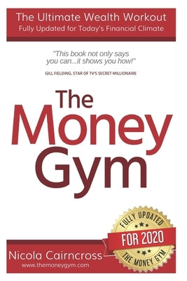 The Money Gym: The Ultimate Wealth Workout (3rd Edition): How To Get Out Of Debt, Make More Money, Start Your Own Business & Become A Confident Invest by Cairncross, Nicola