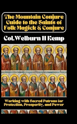 The Mountain Conjure Guide to the Saints of Folk Magick & Conjure: Working with Sacred Patrons for Protection, Prosperity, and Power by Kemp, Col Wh