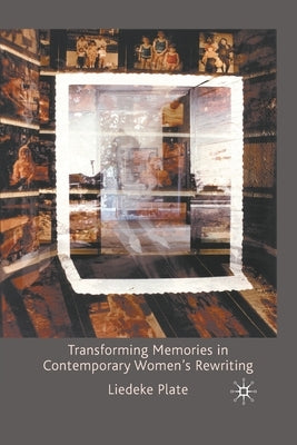 Transforming Memories in Contemporary Women's Rewriting by Plate, L.