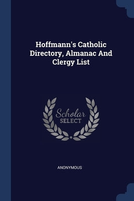 Hoffmann's Catholic Directory, Almanac And Clergy List by Anonymous