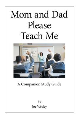 Mom and Dad Please Teach Me: A Companion Study Guide by Wesley, Joe