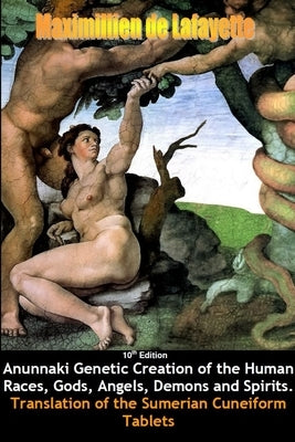 10th Edition. Anunnaki Genetic Creation of the Human Races, Gods, Angels, Demons and Spirits. by De Lafayette, Maximillien