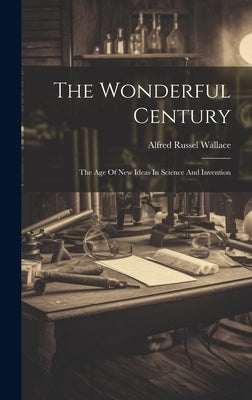 The Wonderful Century: The Age Of New Ideas In Science And Invention by Wallace, Alfred Russel