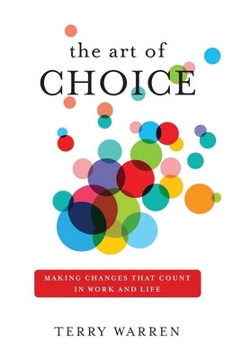 The Art of Choice: Making Changes That Count In Work and Life by Warren, Terry