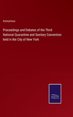 Proceedings and Debates of the Third National Quarantine and Sanitary Convention held in the City of New York by Anonymous