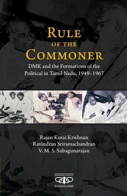 Rule of the Commoner: Dmk and Formations of the Political in Tamil Nadu, 1949-1967 by Krishnan, Rajan Kurai