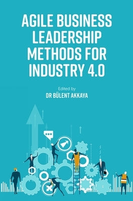 Agile Business Leadership Methods for Industry 4.0 by Akkaya, Bülent