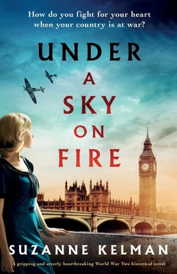 Under a Sky on Fire: A gripping and utterly heartbreaking WW2 historical novel by Kelman, Suzanne