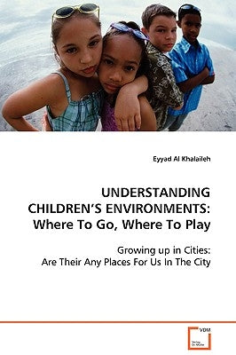 Understanding Children's Environments: Where To Go, Where To Play by Al Khalaileh, Eyyad