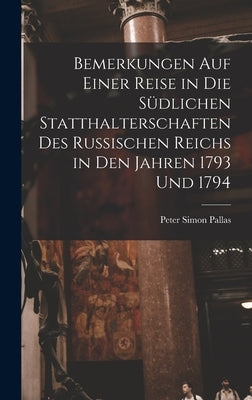 Bemerkungen Auf Einer Reise in Die Südlichen Statthalterschaften Des Russischen Reichs in Den Jahren 1793 Und 1794 [microform] by Pallas, Peter Simon 1741-1811