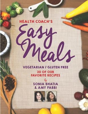Health Coach's Easy Meals: 30 Favorite Vegetarian and Gluten Free Recipes by Bhatia, Sonia