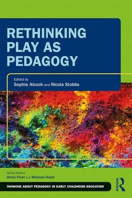 Rethinking Play as Pedagogy by Alcock, Sophie