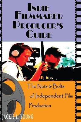 Indie Filmmaker Producer's Guide: The Nuts and Bolts of Independent Film Production by Young, Jackie L.