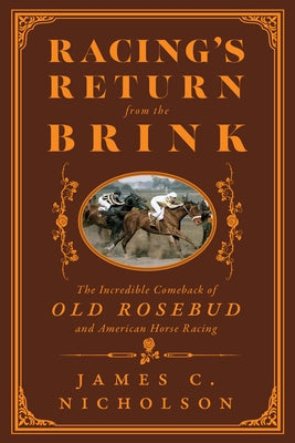 Racing's Return from the Brink: The Incredible Comeback of Old Rosebud and American Horse Racing by Nicholson, James C.
