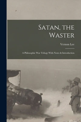 Satan, the Waster: A Philosophic War Trilogy With Notes & Introduction by Lee, Vernon
