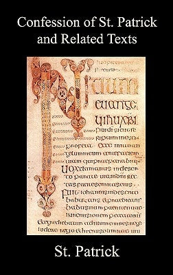 Confession of St. Patrick and Related Texts Including His Epistle to the Christian Subjects of the Tyrant Coroticus, St. Fiech's Metrical Life of St. by Patrick, St