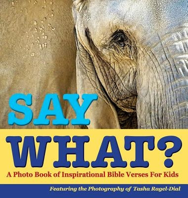 Say What?, a Photo Book of Inspirational Bible Verses for Kids - Featuring the Photography of Tasha Ragel-Dial by Ragel-Dial, Tasha