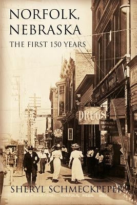 Norfolk, Nebraska: The First 150 Years by Schmeckpeper, Sheryl