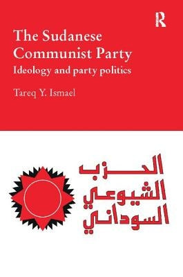 The Sudanese Communist Party: Ideology and Party Politics by Ismael, Tareq