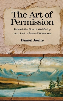 The Art of Permission: Unleash the Flow of Well-Being and Live in a State of Wholeness by Ayme, Daniel