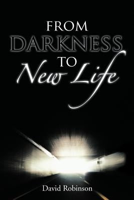 From Darkness to New Life by Robinson, David, Jr.