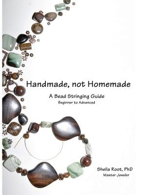 Handmade, not Homemade: A Bead Stringing Guide by Root, Sheila