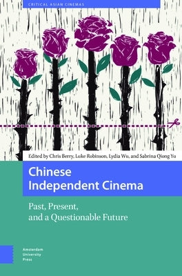 Chinese Independent Cinema: Past, Present, and a Questionable Future by Berry, Chris