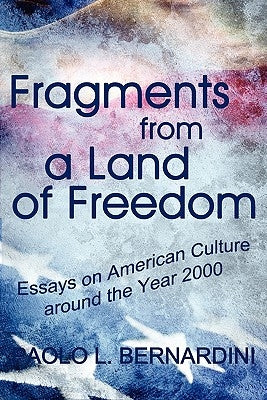 Fragments from a Land of Freedom: Essays in American Culture around the Year 2000 by Bernardini, Paolo L.