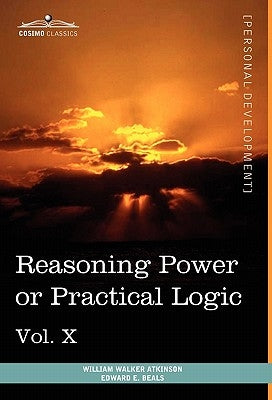 Personal Power Books (in 12 Volumes), Vol. X: Reasoning Power or Practical Logic by Atkinson, William Walker
