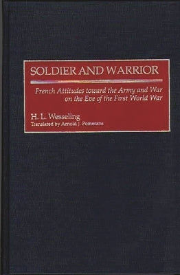 Soldier and Warrior: French Attitudes Toward the Army and War on the Eve of the First World War by Wesseling, H. L.