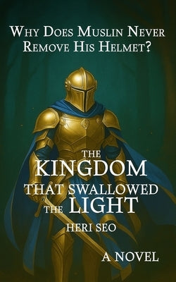 The Kingdom That Swallowed the Light: Why Does Muslin Never Remove His Helmet? by Seo, Heri