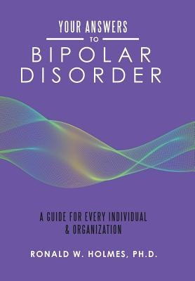 Your Answers to Bipolar Disorder: A Guide for Every Individual & Organization by Holmes, Ronald W.
